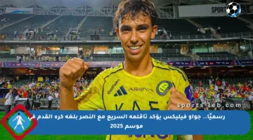 رسميًا.. جواو فيليكس يؤكد تأقلمه السريع مع النصر بلغة كرة القدم في موسم 2025